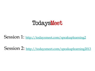 Session 1: http://todaysmeet.com/speakuplearning2
Session 2: http://todaysmeet.com/speakuplearning2013

 