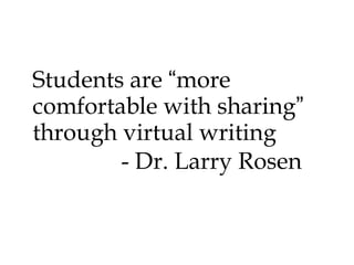 Students are “more
comfortable with sharing”
through virtual writing
- Dr. Larry Rosen

 