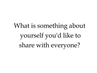 What is something about
yourself you'd like to
share with everyone?

 