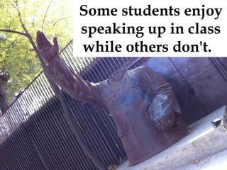 Some students enjoy
speaking up in class
while others don't.

 