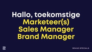 Hallo, toekomstige
Marketeer(s)
Sales Manager
Brand Manager
 