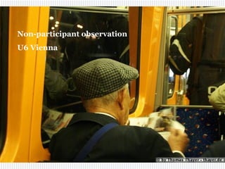 Non-participant observation
U6 Vienna
 