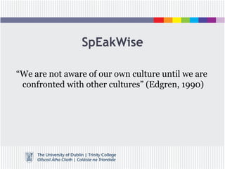 SpEakWise
“We are not aware of our own culture until we are
confronted with other cultures” (Edgren, 1990)
 