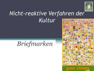 Briefmarken
Nicht-reaktive Verfahren der
Kultur
 