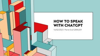 6.53
HOW TO SPEAK
WITH CHATGPT
16/02/2023 Pierre Erol GIRAUDY
 