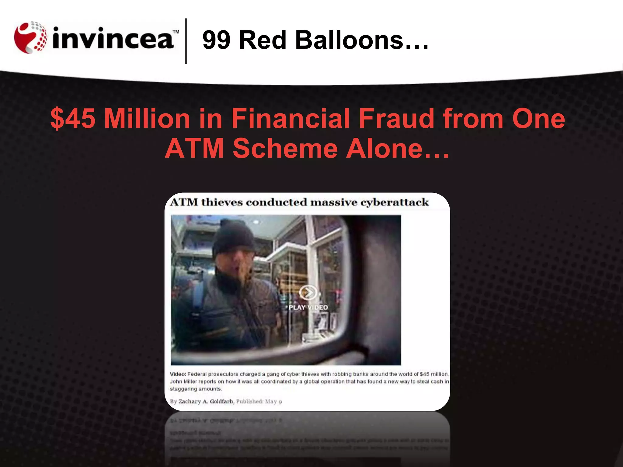 99 Red Balloons…
$45 Million in Financial Fraud from One
ATM Scheme Alone…
 