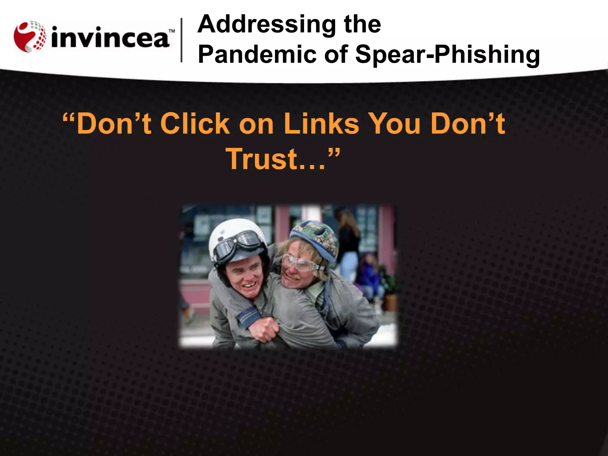 Addressing the
Pandemic of Spear-Phishing
“Don‟t Click on Links You Don‟t
Trust…”
 