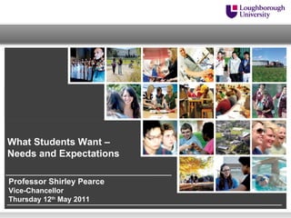 What Students Want – Needs and Expectations Professor Shirley Pearce  Vice-Chancellor Thursday 12 th  May 2011 