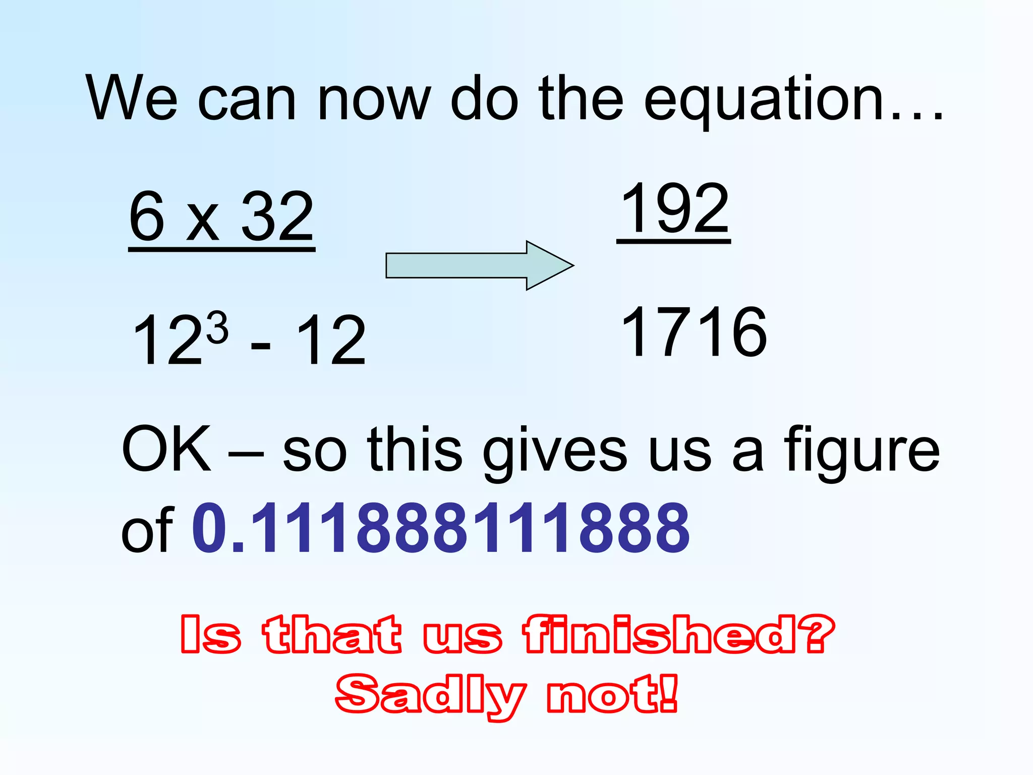 We can now do the equation…19217166 x 32123 - 12OK – so this gives us a figure of 0.111888111888Is that us finished?Sadly not!