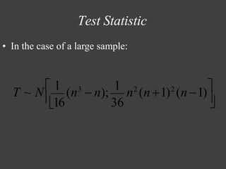 Test Statistic
• In the case of a large sample:

16 36
T ~ N 1
(n3
− n);
1
n2
(n +1)2
(n −1)
 