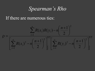 Spearman’s Rho
If there are numerous ties:
2
2
2
2
2
   
  



  
  


 


n

 i=1
i
n

 i=1
i
n
i=1
0.5
 n +1
2

R(y ) − n
0.5
 n +1
2
 
R(x ) −n
 n +1
2
R(xi )R(yi )−n
 =
 
