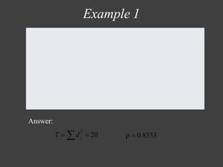 Example 1
Team Test Rank ODI Rank d d2
Australia 1 1 0 0
India 2 3 1 1
South Africa 3 2 1 1
Sri Lanka 4 7 3 9
England 5 6 1 1
Pakistan 6 4 2 4
New Zealand 7 5 2 4
West Indies 8 8 0 0
Bangladesh 9 9 0 0
Total 20
Answer:
2
 i
d = 20
T =  = 3
 