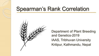 Spearman’s Rank Correlation
Department of Plant Breeding
and Genetics-2019
IAAS, Tribhuvan University
Kritipur, Kathmandu, Nepal
 