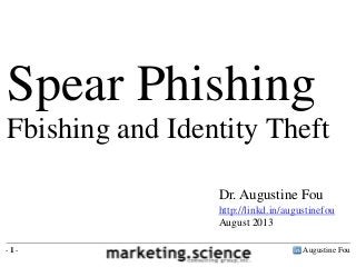 Augustine Fou- 1 -
Dr. Augustine Fou
http://linkd.in/augustinefou
August 2013
Spear Phishing
Fbishing and Identity Theft
 