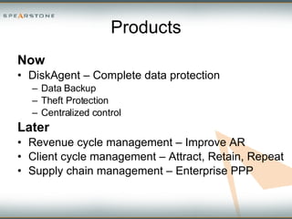 Products Now DiskAgent – Complete data protection Data Backup Theft Protection Centralized control Later Revenue cycle management – Improve AR Client cycle management – Attract, Retain, Repeat Supply chain management – Enterprise PPP 