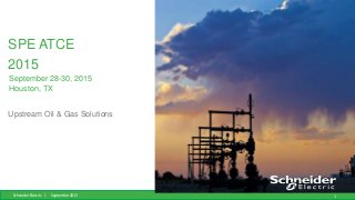 Schneider Electric | September 2015 1
SPE ATCE
2015
Upstream Oil & Gas Solutions
September 28-30, 2015
Houston, TX
 