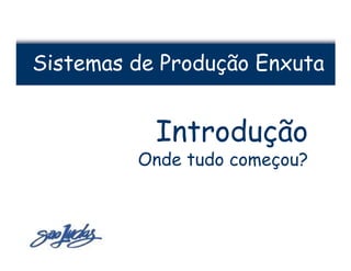 Sistemas de Produção Enxuta


           Introdução
         Onde tudo começou?
 
