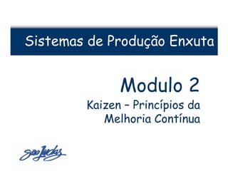 Sistemas de Produção Enxuta


              Modulo 2
        Kaizen – Princípios da
           Melhoria Contínua
 