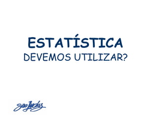 Sistemas de Produção Enxuta
  ESTATÍSTICA
 DEVEMOS UTILIZAR?
 
