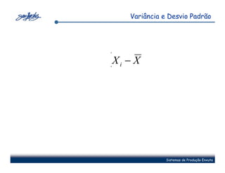 Variância e Desvio Padrão




(X   i   −X




                    Sistemas de Produção Enxuta
 