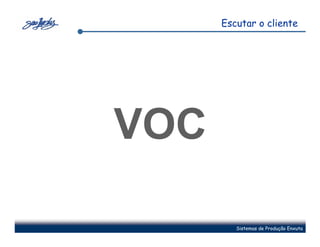 Escutar o cliente




VOC

         Sistemas de Produção Enxuta
 