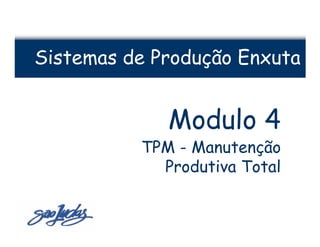 Sistemas de Produção Enxuta


             Modulo 4
          TPM - Manutenção
            Produtiva Total
 