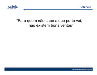 Selênico



“Para quem não sabe a que porto vai,
       não existem bons ventos”




                              Sistemas de Produção Enxuta
 