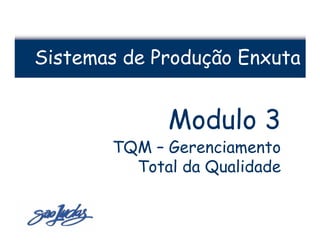 Sistemas de Produção Enxuta


             Modulo 3
       TQM – Gerenciamento
         Total da Qualidade
 