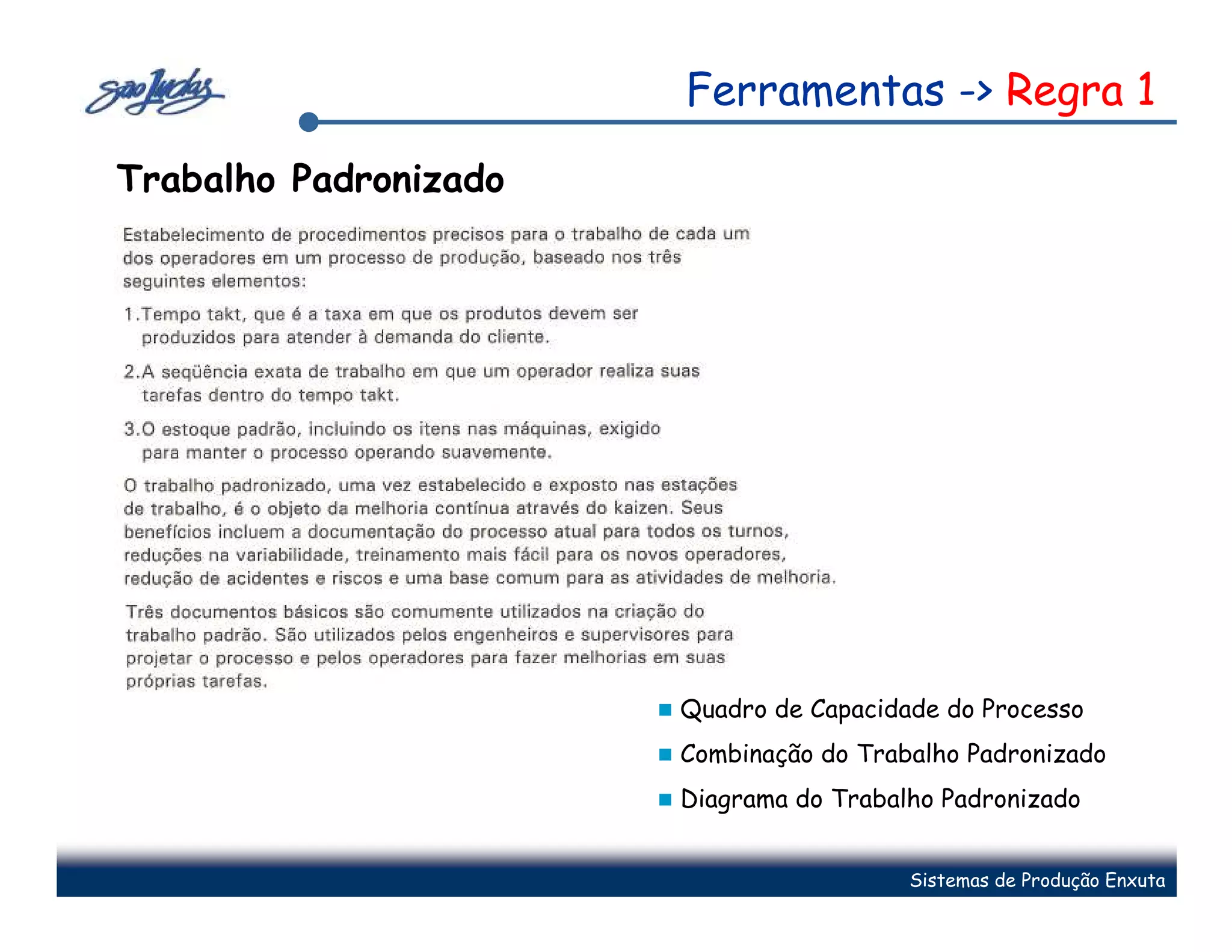Ferramentas -> Regra 1
Trabalho Padronizado




                       Quadro de Capacidade do Processo
                       Combinação do Trabalho Padronizado
                       Diagrama do Trabalho Padronizado


                                         Sistemas de Produção Enxuta
 