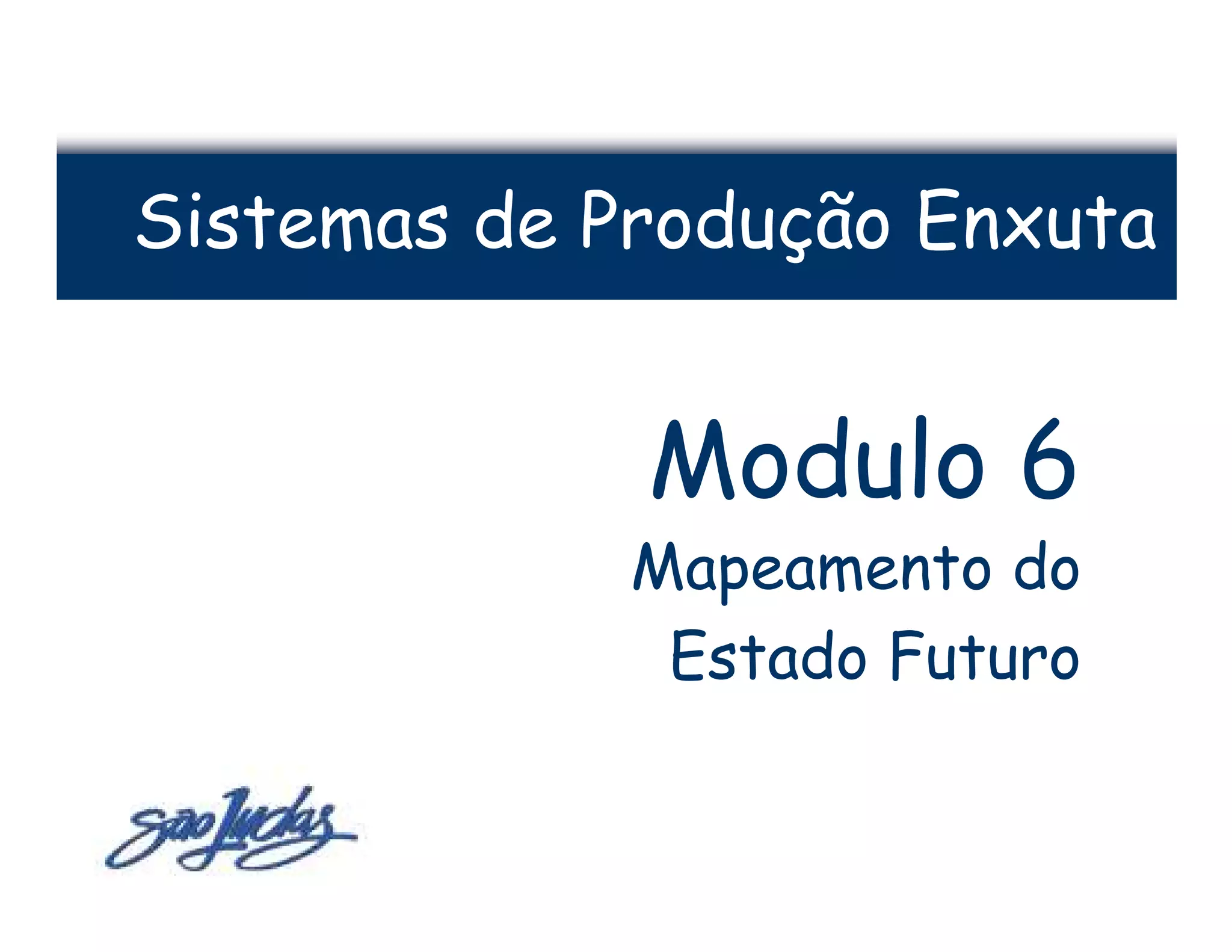 Sistemas de Produção Enxuta


             Modulo 6
             Mapeamento do
              Estado Futuro
 
