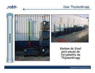 Case ThyssenKrupp
KANBAN




         Kanban de Sinal
          para peças de
          forjamento da
          ThyssenKrupp


                Sistemas de Produção Enxuta
 