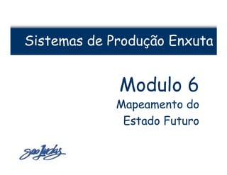 Sistemas de Produção Enxuta


             Modulo 6
             Mapeamento do
              Estado Futuro
 