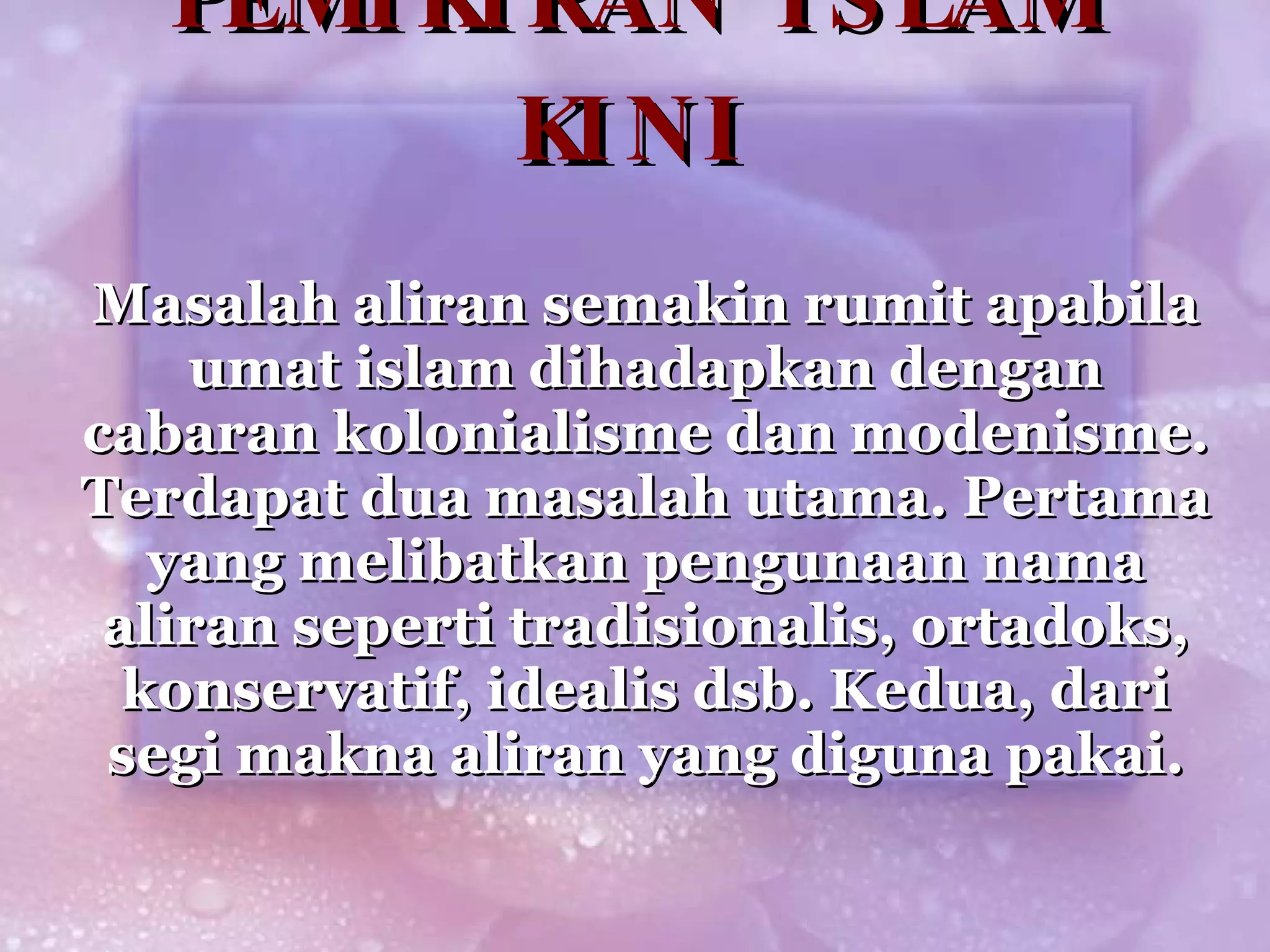 PEMIKIRAN ISLAM KINI Masalah aliran semakin rumit apabila umat islam dihadapkan dengan cabaran kolonialisme dan modenisme. Terdapat dua masalah utama. Pertama yang melibatkan pengunaan nama aliran seperti tradisionalis, ortadoks, konservatif, idealis dsb. Kedua, dari segi makna aliran yang diguna pakai. 