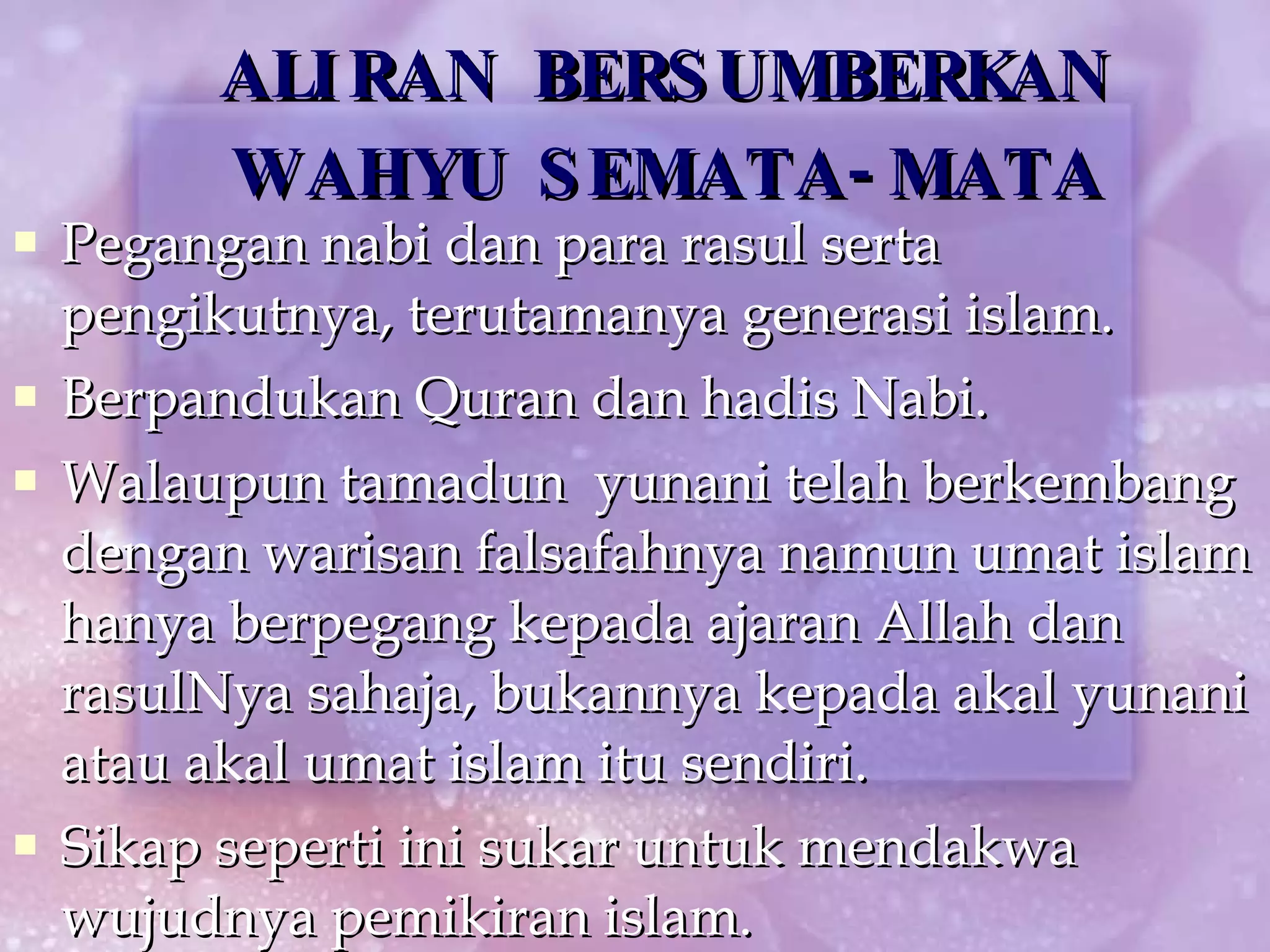 ALIRAN BERSUMBERKAN WAHYU SEMATA-MATA Pegangan nabi dan para rasul serta pengikutnya, terutamanya generasi islam. Berpandukan Quran dan hadis Nabi. Walaupun tamadun  yunani telah berkembang dengan warisan falsafahnya namun umat islam hanya berpegang kepada ajaran Allah dan rasulNya sahaja, bukannya kepada akal yunani atau akal umat islam itu sendiri. Sikap seperti ini sukar untuk mendakwa wujudnya pemikiran islam. 