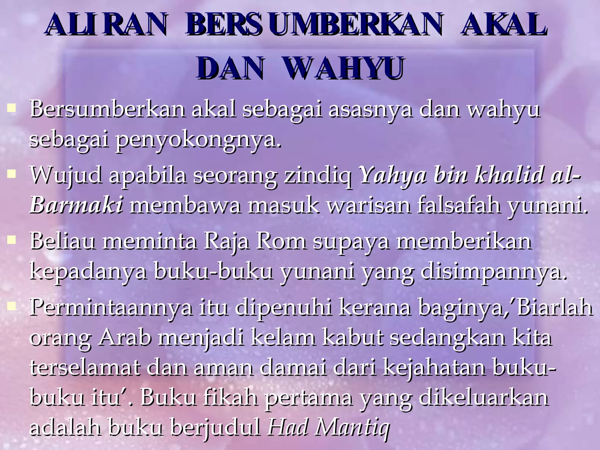 ALIRAN BERSUMBERKAN AKAL  DAN WAHYU Bersumberkan akal sebagai asasnya dan wahyu sebagai penyokongnya.  Wujud apabila seorang zindiq  Yahya bin khalid al-Barmaki  membawa masuk warisan falsafah yunani. Beliau meminta Raja Rom supaya memberikan kepadanya buku-buku yunani yang disimpannya. Permintaannya itu dipenuhi kerana baginya,’Biarlah orang Arab menjadi kelam kabut sedangkan kita terselamat dan aman damai dari kejahatan buku-buku itu’. Buku fikah pertama yang dikeluarkan adalah buku berjudul  Had  Mantiq 