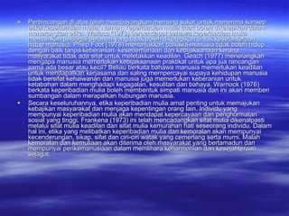 Perbincangan di atas telah membayangkan memang sukar untuk menerima konsep etika keperibadian mulia. Namun, keperibadian mulia tidak boteh diketepikan dalam menerangkan etika. Wallacc (1978) berpendapat bahawa keperibadian mulia memainkan pelbagai peranan yang tidak boleh diketepikan untuk kesejahteraan hidup manusia. Philip Foot (1978) menunjukkan bahawa manusia tidak boleh hidup dengan baik tanpa keberanian. kesederhanaan dan kebijaksanaan kerana masyarakat tidak ada sifat untuk meletakkan keadilan. Geach (1977) menerangkan mengapa manusia memerlukan kebijaksanaan praktikal untuk apa jua rancangan sama ada besar atau kecil? Beliau berkata bahawa manusia memerlukan keadilan untuk mendapatkan kerjasama dan saling mernpercayai supaya kehidupan manusia tidak bersifat kehaiwanan dan manusia juga memerlukan keberanian untuk ketabahan dalam menghadapi kegagalan, kesulitan dan bahaya. Warnock (1976) berkata keperibadian mulia boleh membentuk simpati manusia dan ini akan memberi sumbangan dalam merapatkan hubungan manusia. Secara keseluruhannya, etika keperibadian mulia amat penting untuk memajukan kebajikan masyarakat dan menjaga kepentingan orang lain. Individu yang mempunyai keperibadian mulia akan mendapat kepercayaan dan penghormatan sosial yang tinggi. Frankena (1973) ini telah mencadangkan sifat mulia dikenalpasti melalui sifat mulia keadilan dan sifat mulia kemurahan hati seseorang individu. Dalam hal ini, etika yang melibatkan keperibadian mulia dan kemoralan akan mempunyai kecenderungan, sikap, sifat dan ciri-ciri watak yang cemerlang serta murni. Malah kemoralan dan kemuliaan akan diterima oleh masyarakat yang bertamadun dan mempunyai perikemanusiaan dalam memlihara keharmonian dan kesejahteraan sejagat. 