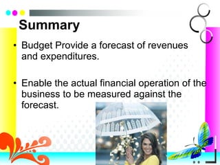Summary Budget Provide a forecast of revenues and expenditures. Enable the actual financial operation of the business to be measured against the forecast. 