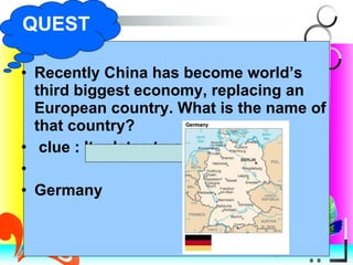 Recently China has become world’s third biggest economy, replacing an European country. What is the name of that country? clue : It relates to our DAD Germany QUEST 