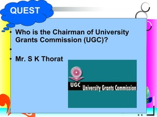 Who is the Chairman of University Grants Commission (UGC)? Mr. S K Thorat QUEST 