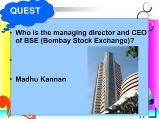 Who is the managing director and CEO of BSE (Bombay Stock Exchange)? Madhu Kannan QUEST 