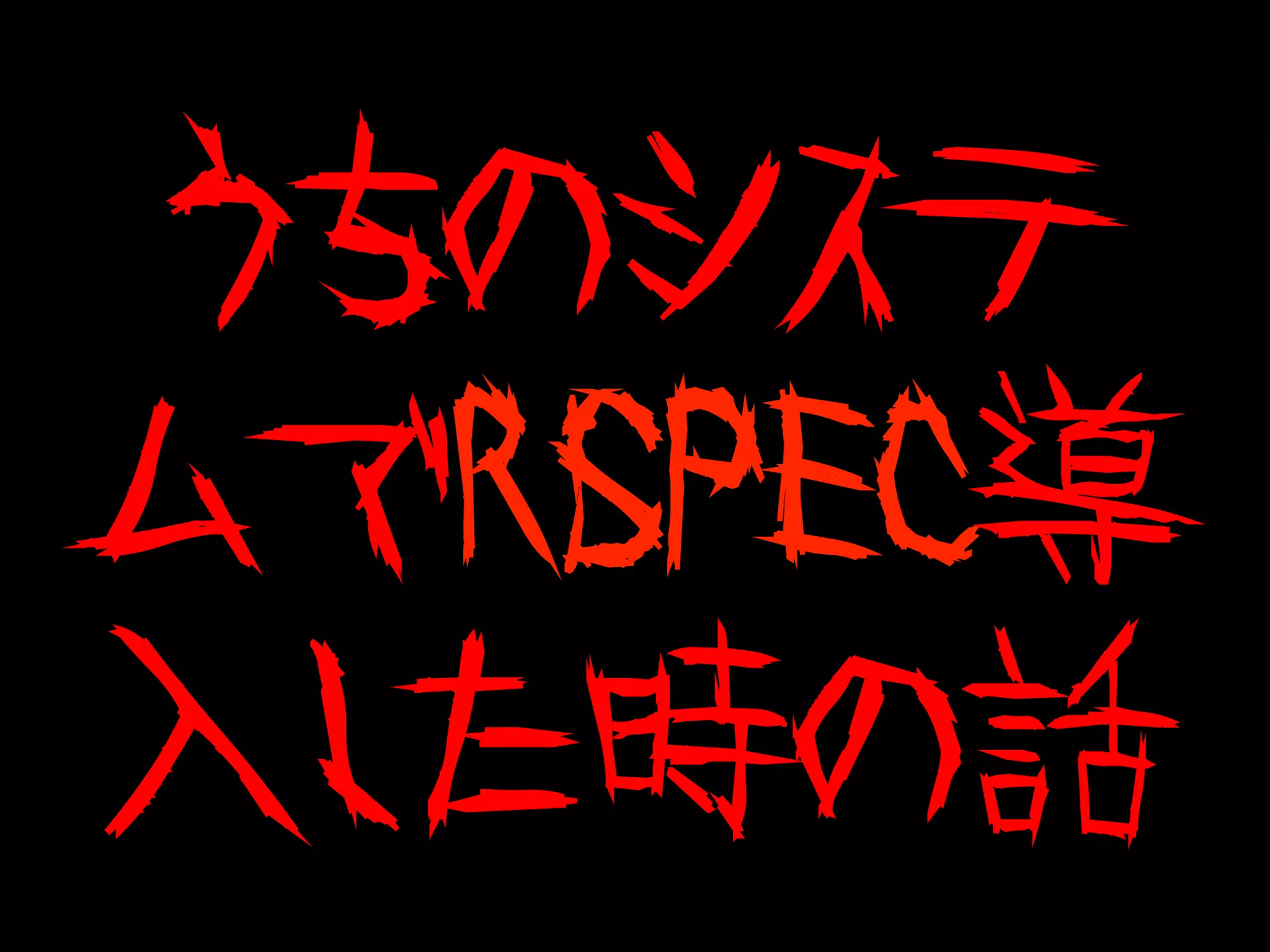 うちのシステ
ムでRSPEC導
入した時の話
 