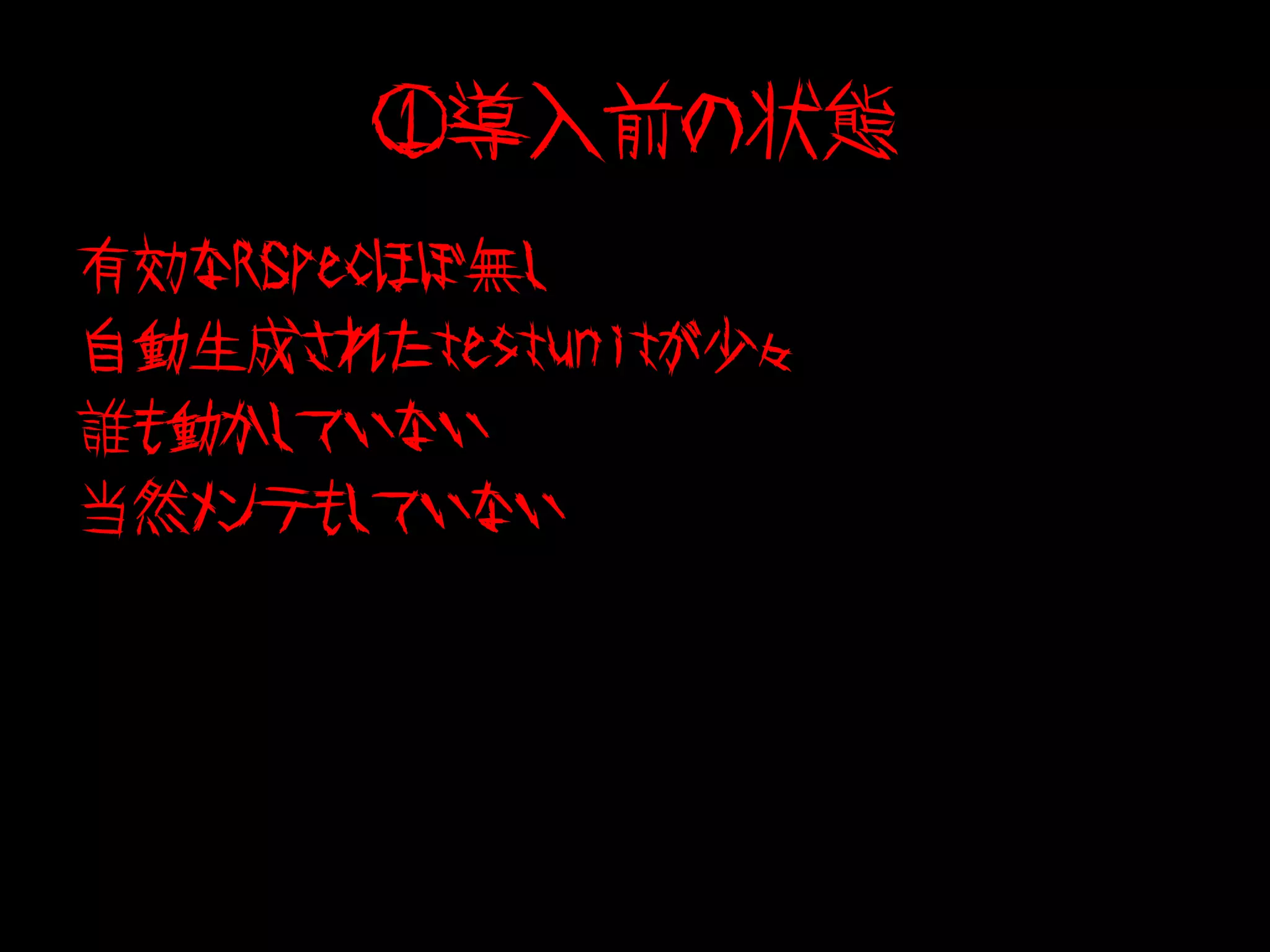 ①導入前の状態
有効なRSpecほぼ無し
自動生成されたtestunitが少々
誰も動かしていない
当然メンテもしていない
 