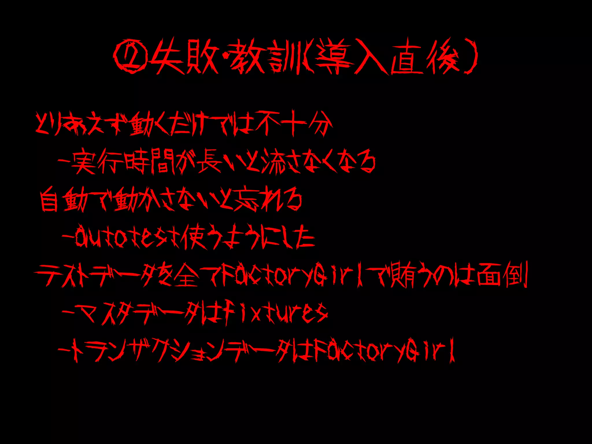 ②失敗・教訓（導入直後）
とりあえず動くだけでは不十分
  -実行時間が長いと流さなくなる
自動で動かさないと忘れる
　-autotest使うようにした
テストデータを全てFactoryGirlで賄うのは面倒
　-マスタデータはfixtures
  -トランザクションデータはFactoryGirl
 