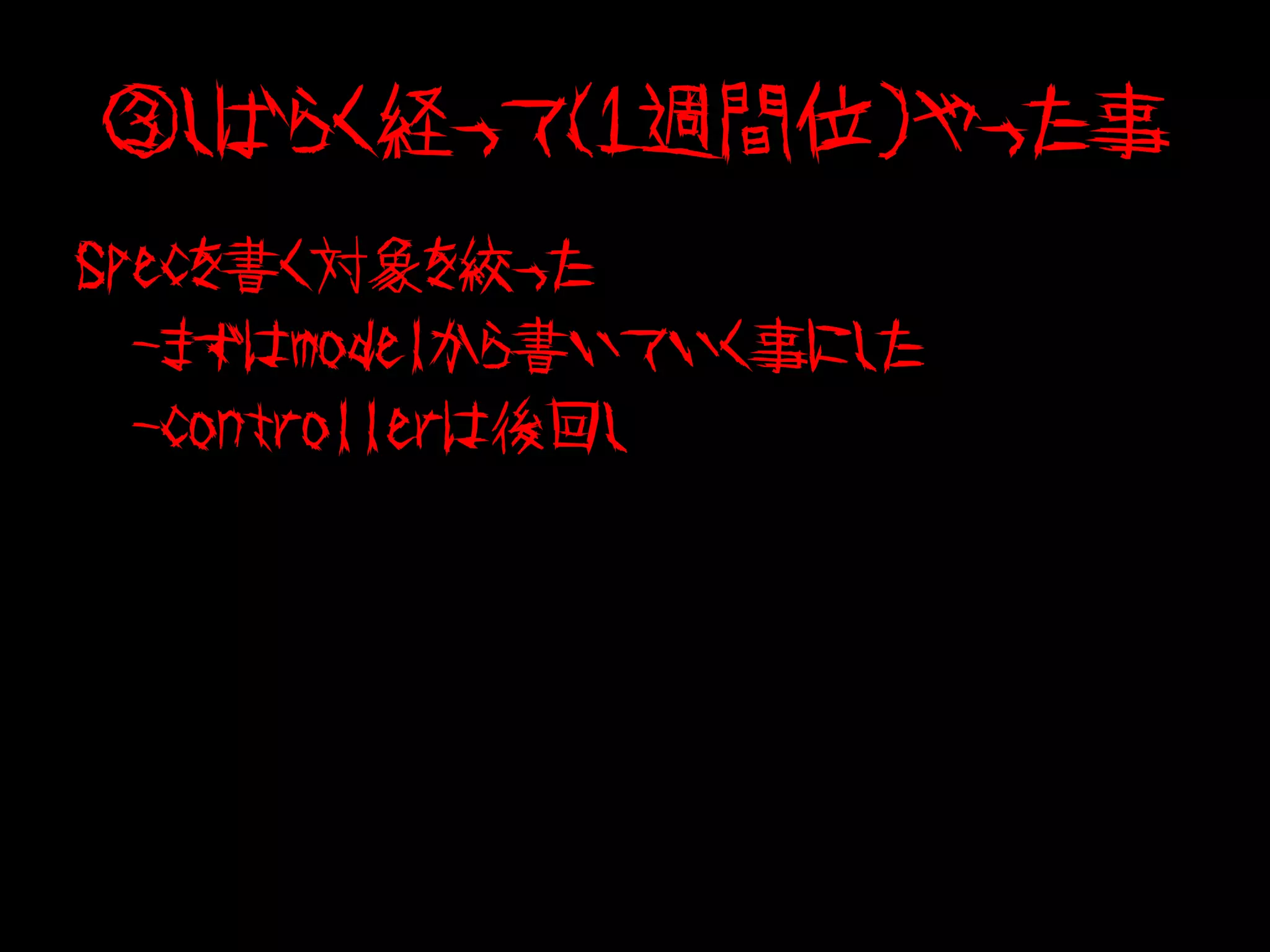 ③しばらく経って（１週間位）やった事
Specを書く対象を絞った
　-まずはmodelから書いていく事にした
　-controllerは後回し
 