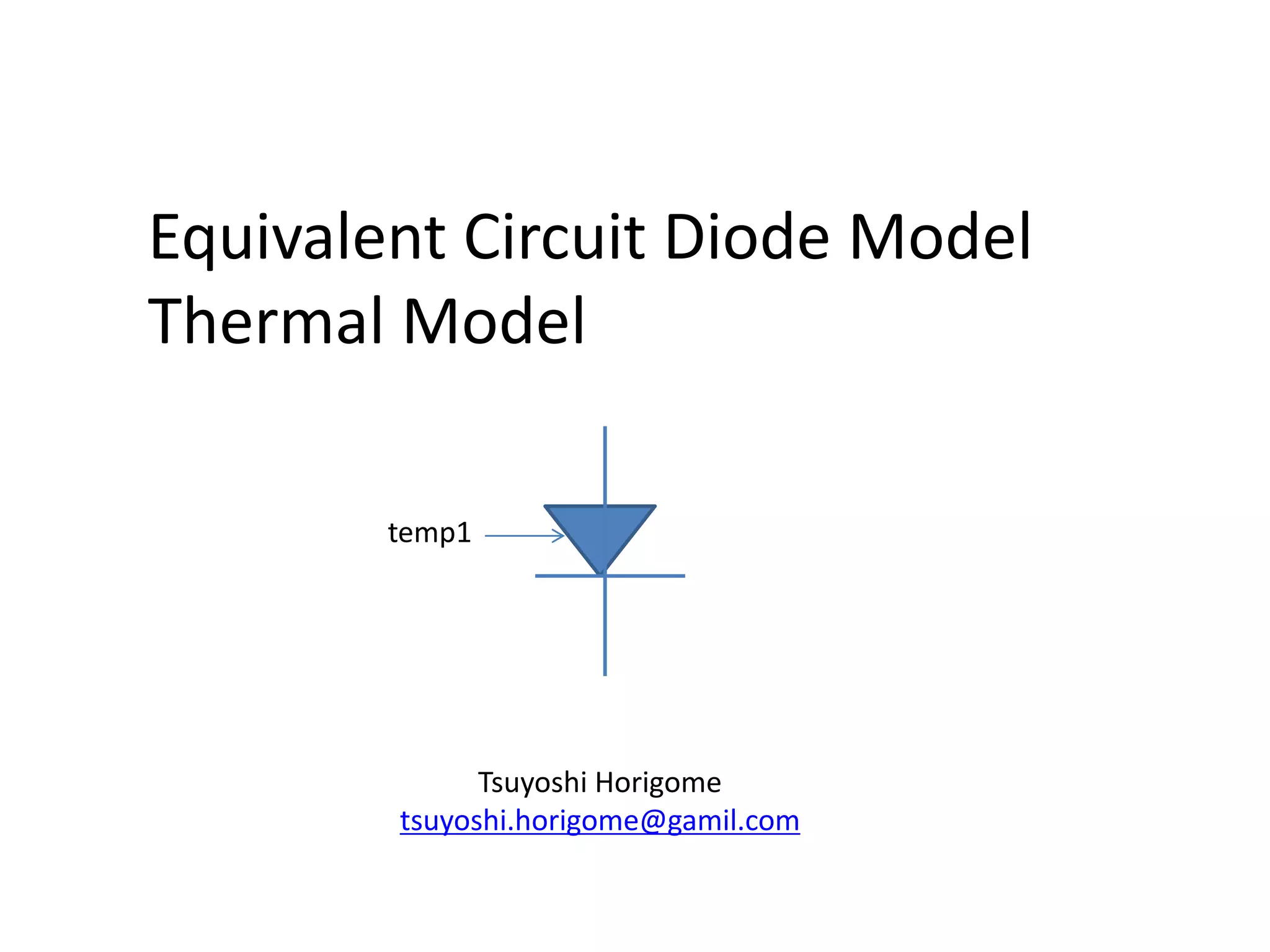 Equivalent Circuit Diode Model
Thermal Model
temp1
Tsuyoshi Horigome
tsuyoshi.horigome@gamil.com