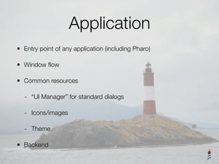 Application
• Entry point of any application (including Pharo)
• Window ﬂow
• Common resources
- “UI Manager” for standard...