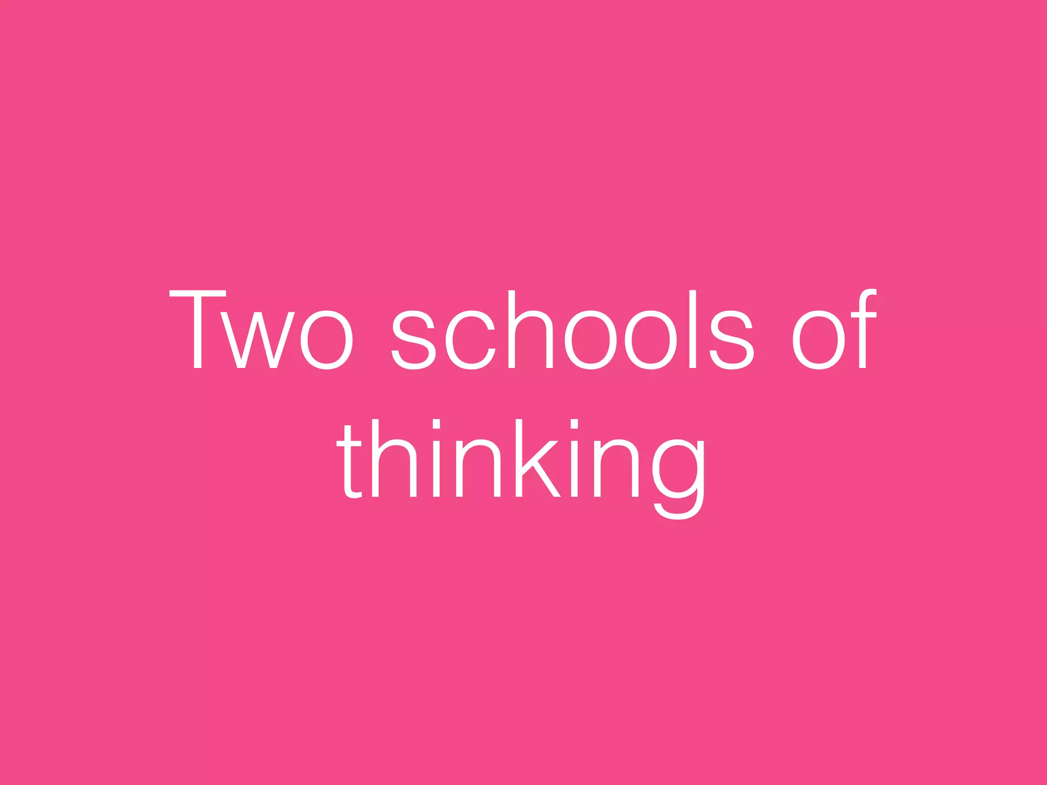 Two schools of
thinking
 