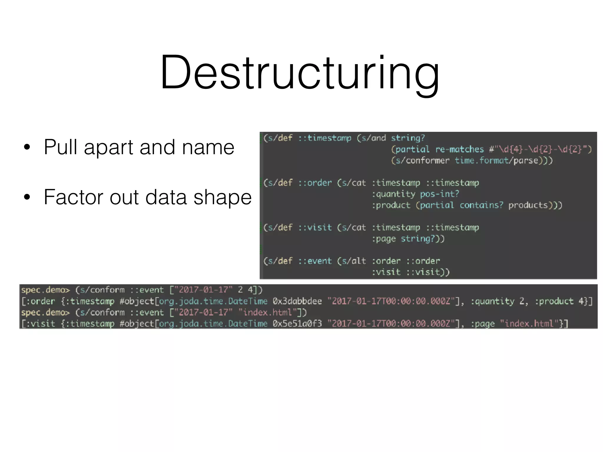Destructuring
• Pull apart and name
• Factor out data shape
 