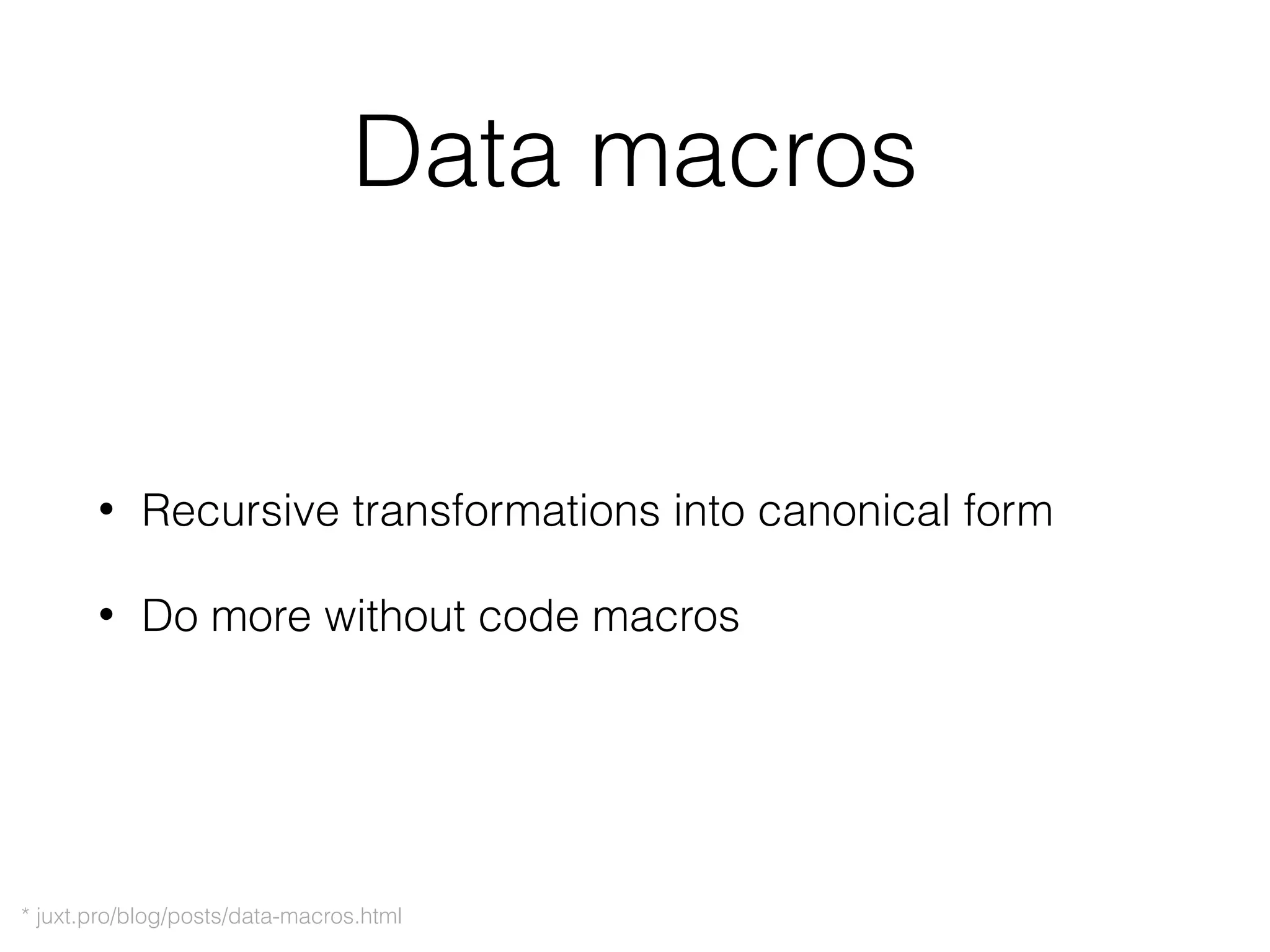 Data macros
• Recursive transformations into canonical form
• Do more without code macros
* juxt.pro/blog/posts/data-macros.html
 