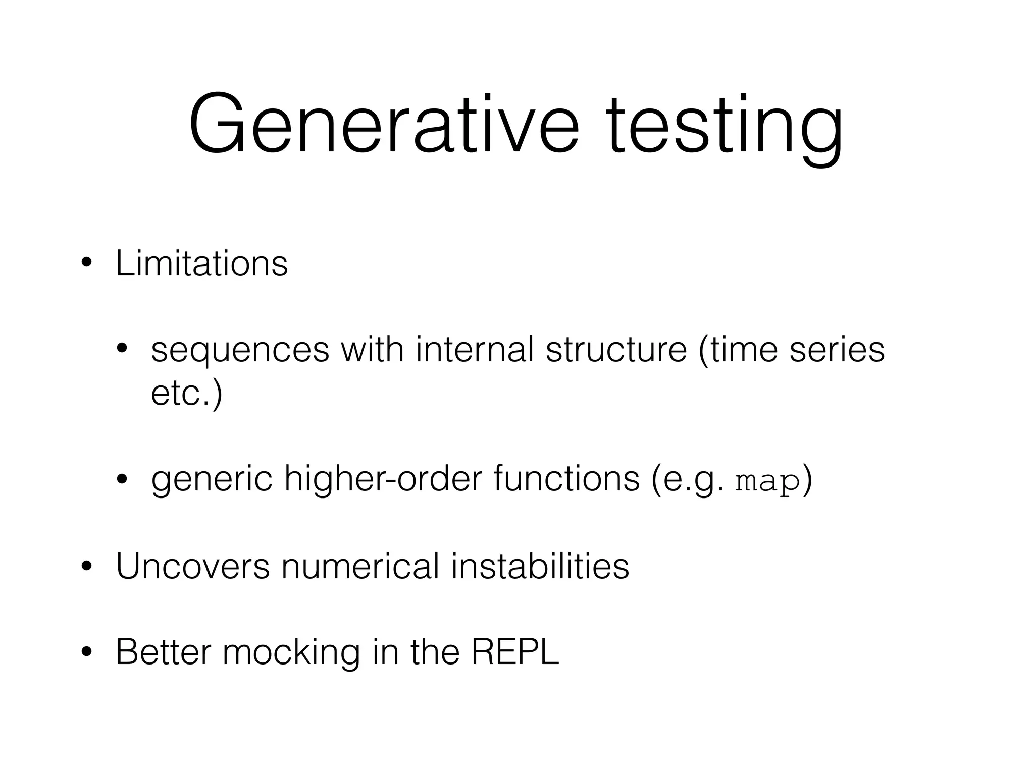 Generative testing
• Limitations
• sequences with internal structure (time series
etc.)
• generic higher-order functions (e.g. map)
• Uncovers numerical instabilities
• Better mocking in the REPL
 